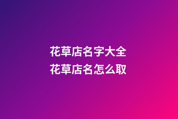 花草店名字大全 花草店名怎么取-第1张-店铺起名-玄机派